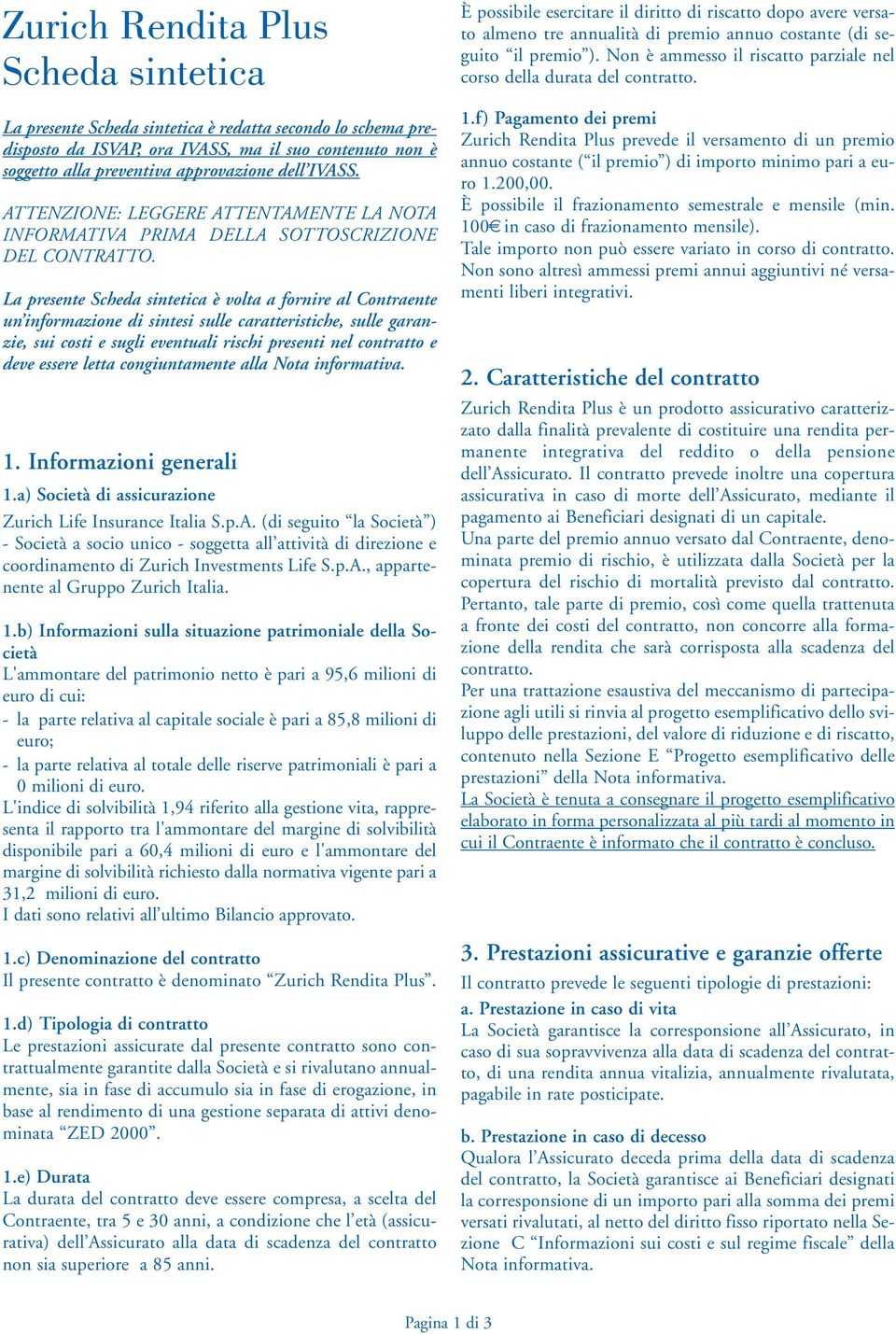 La presente Scheda sintetica è volta a fornire al Contraente un informazione di sintesi sulle caratteristiche, sulle garanzie, sui costi e sugli eventuali rischi presenti nel contratto e deve essere