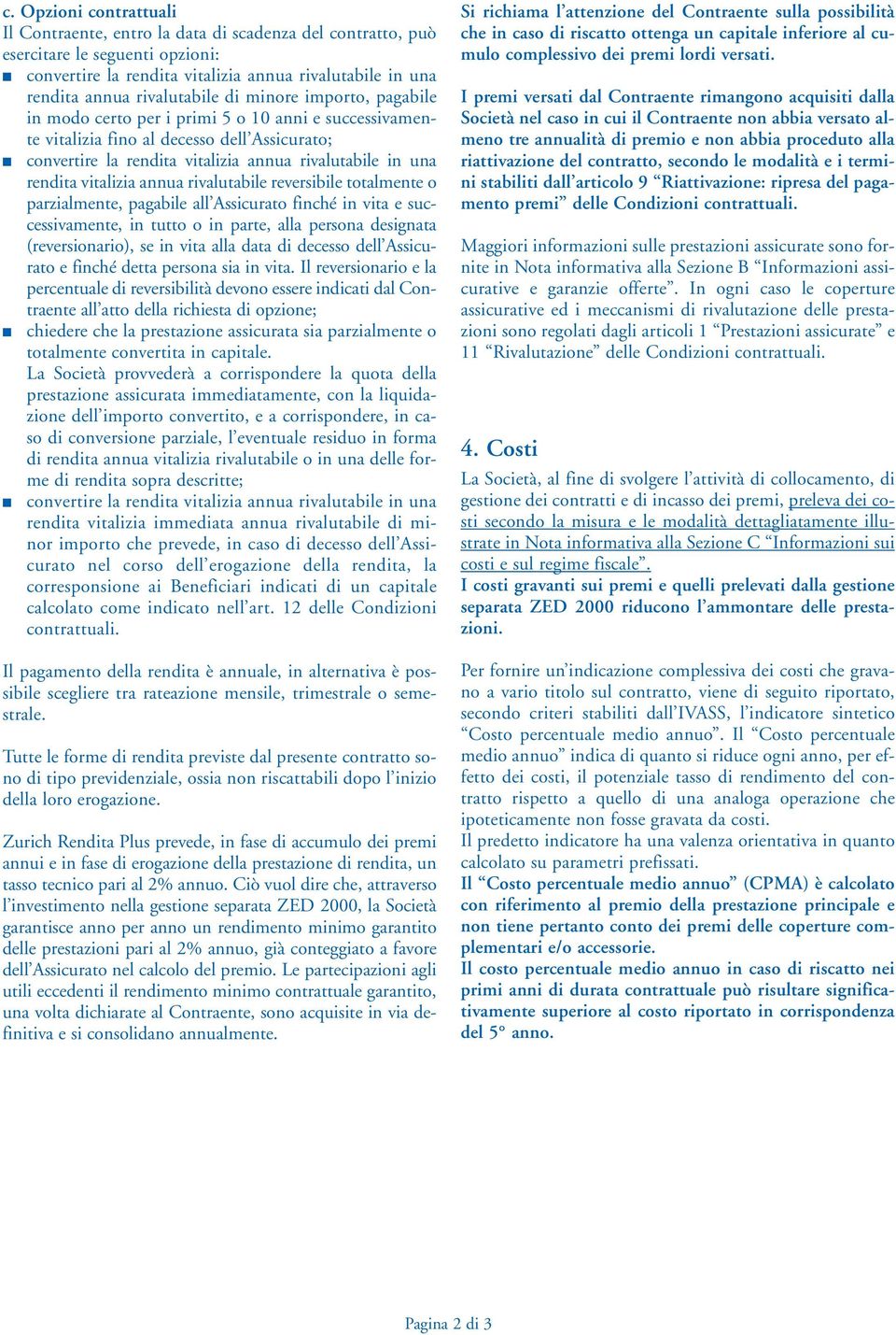 rendita vitalizia annua rivalutabile reversibile totalmente o parzialmente, pagabile all Assicurato finché in vita e successivamente, in tutto o in parte, alla persona designata (reversionario), se