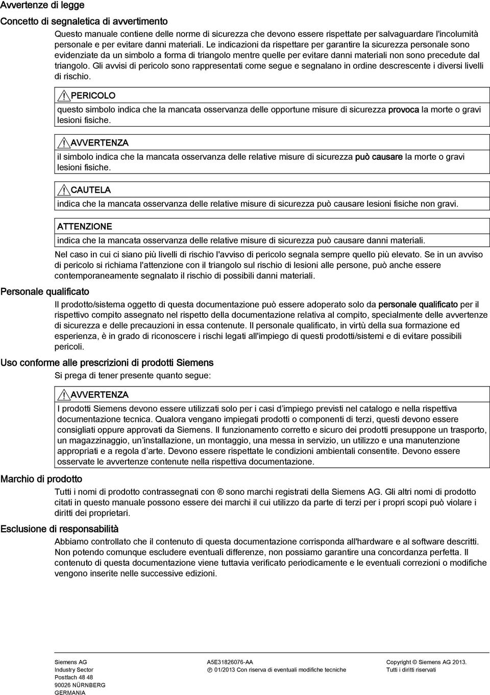 Le indicazioni da rispettare per garantire la sicurezza personale sono evidenziate da un simbolo a forma di triangolo mentre quelle per evitare danni materiali non sono precedute dal triangolo.