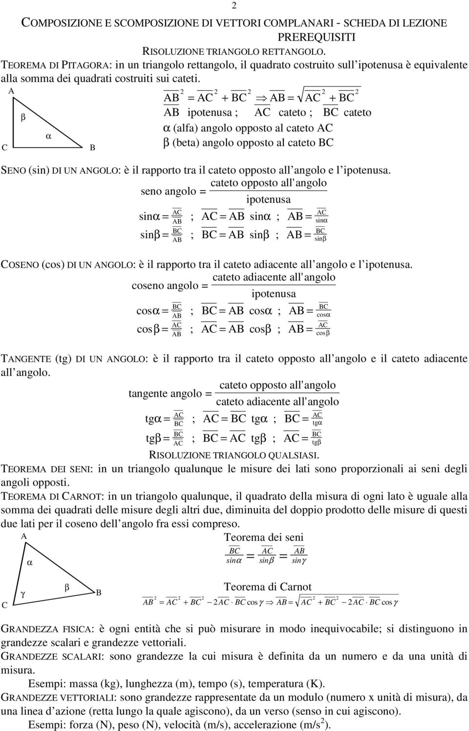 = + = + ipotenusa ; cateto ; cateto (alfa) angolo opposto al cateto (beta) angolo opposto al cateto SENO (sin) DI UN NGOLO: è il rapporto tra il cateto opposto all angolo e l ipotenusa.