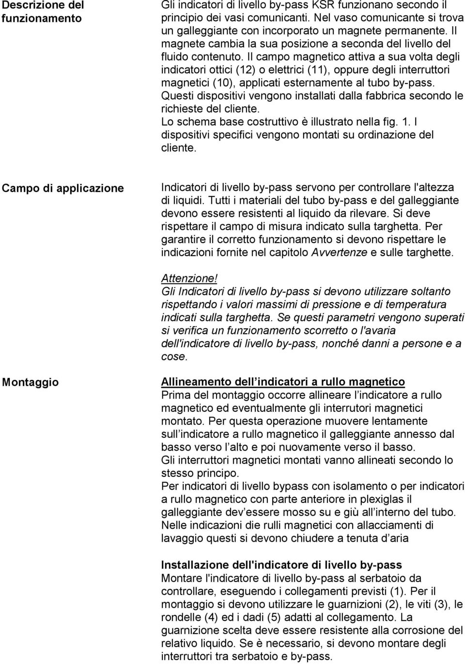 Il campo magnetico attiva a sua volta degli indicatori ottici (12) o elettrici (11), oppure degli interruttori magnetici (10), applicati esternamente al tubo by-pass.