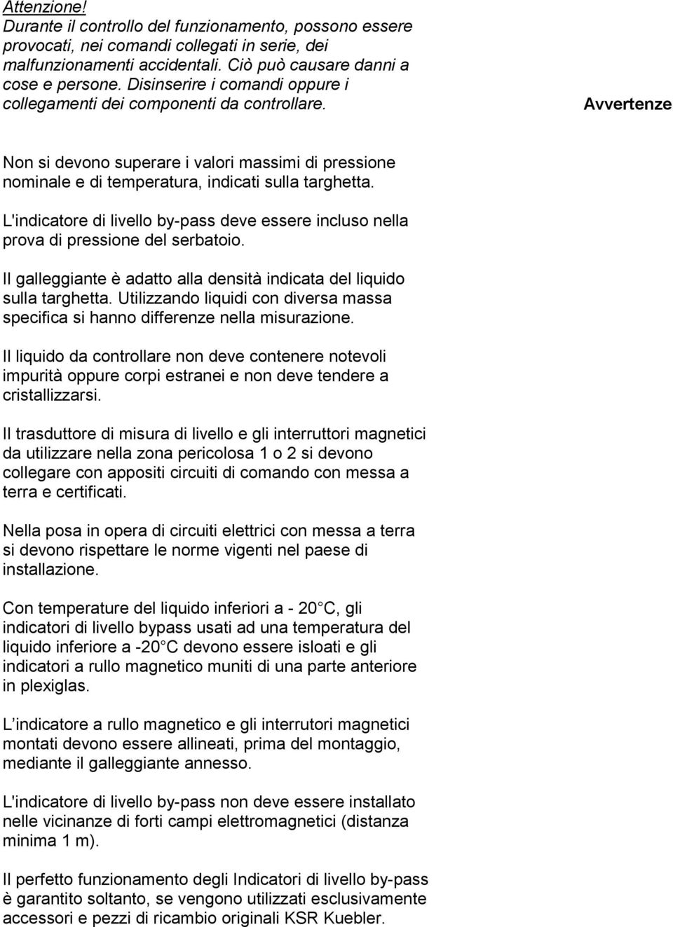 L'indicatore di livello by-pass deve essere incluso nella prova di pressione del serbatoio. Il galleggiante è adatto alla densità indicata del liquido sulla targhetta.