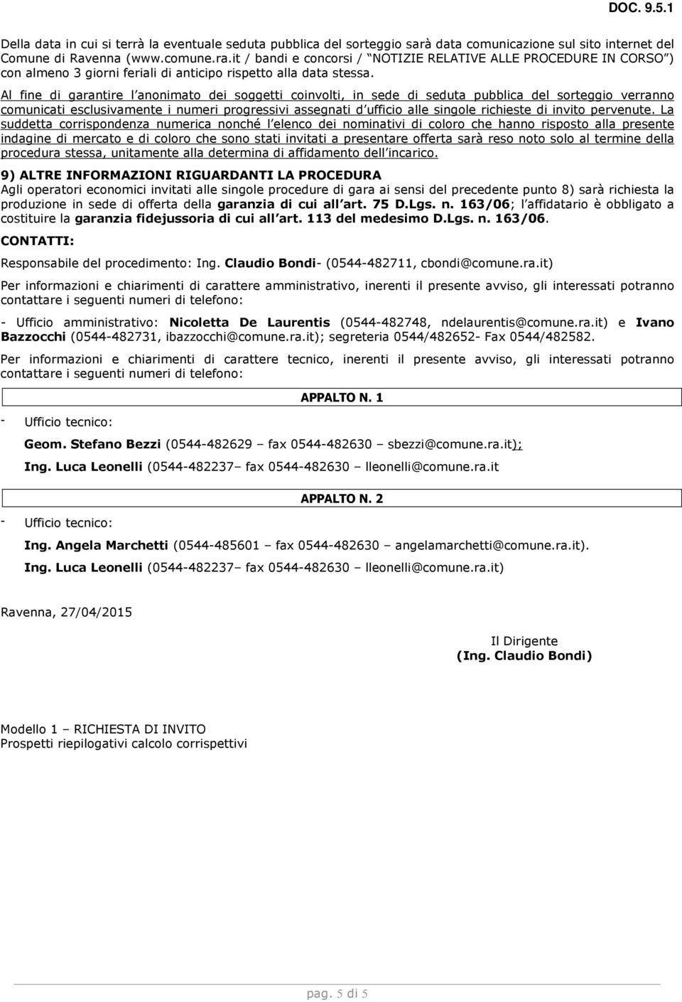 Al fine di garantire l anonimato dei soggetti coinvolti, in sede di seduta pubblica del sorteggio verranno comunicati esclusivamente i numeri progressivi assegnati d ufficio alle singole richieste di