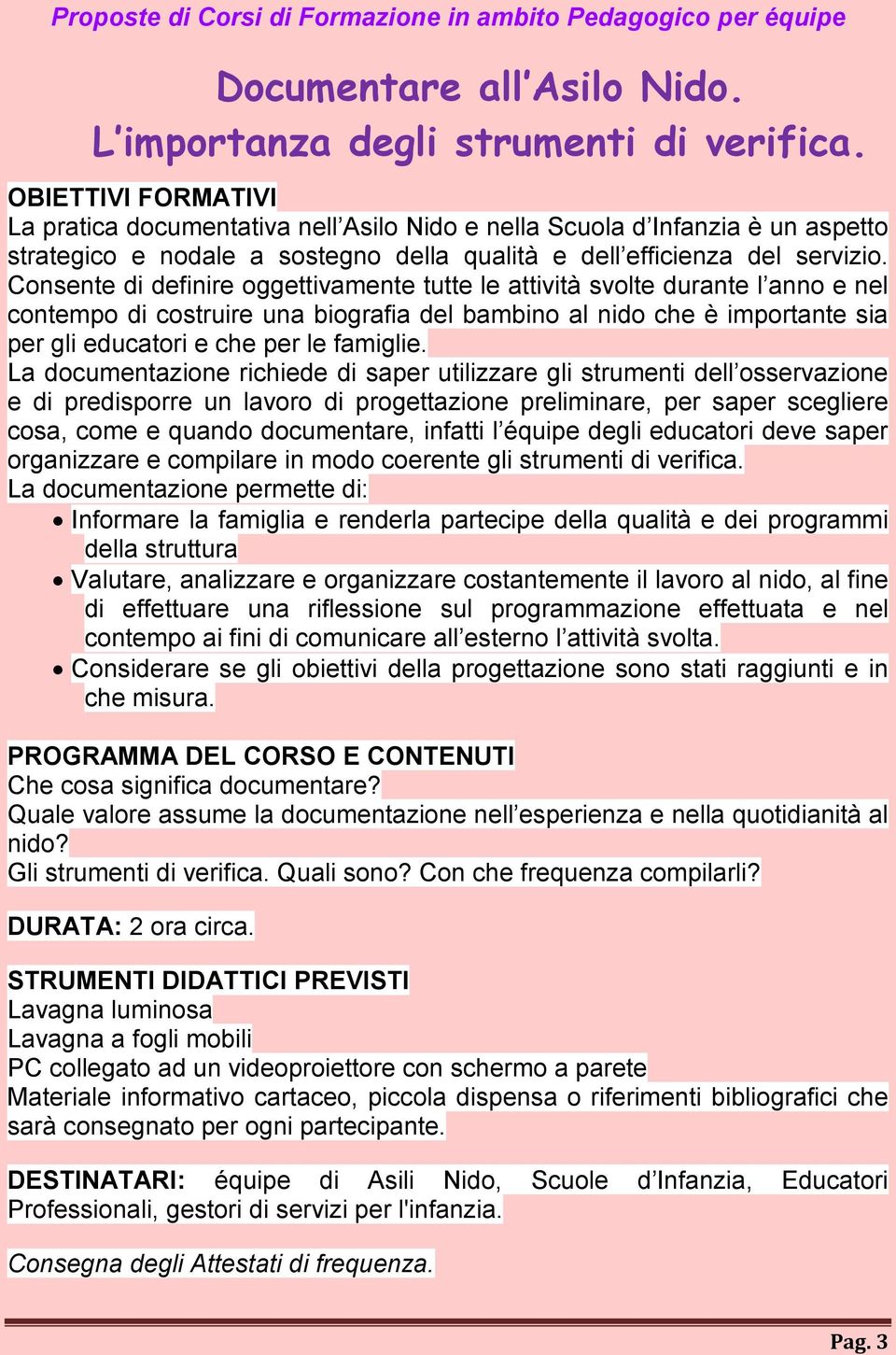 Consente di definire oggettivamente tutte le attività svolte durante l anno e nel contempo di costruire una biografia del bambino al nido che è importante sia per gli educatori e che per le famiglie.