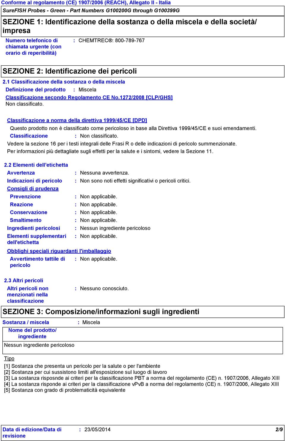 Classificazione a norma della direttiva 1999/45/CE [DPD] Questo prodotto non è classificato come pericoloso in base alla Direttiva 1999/45/CE e suoi emendamenti. Classificazione Non classificato.