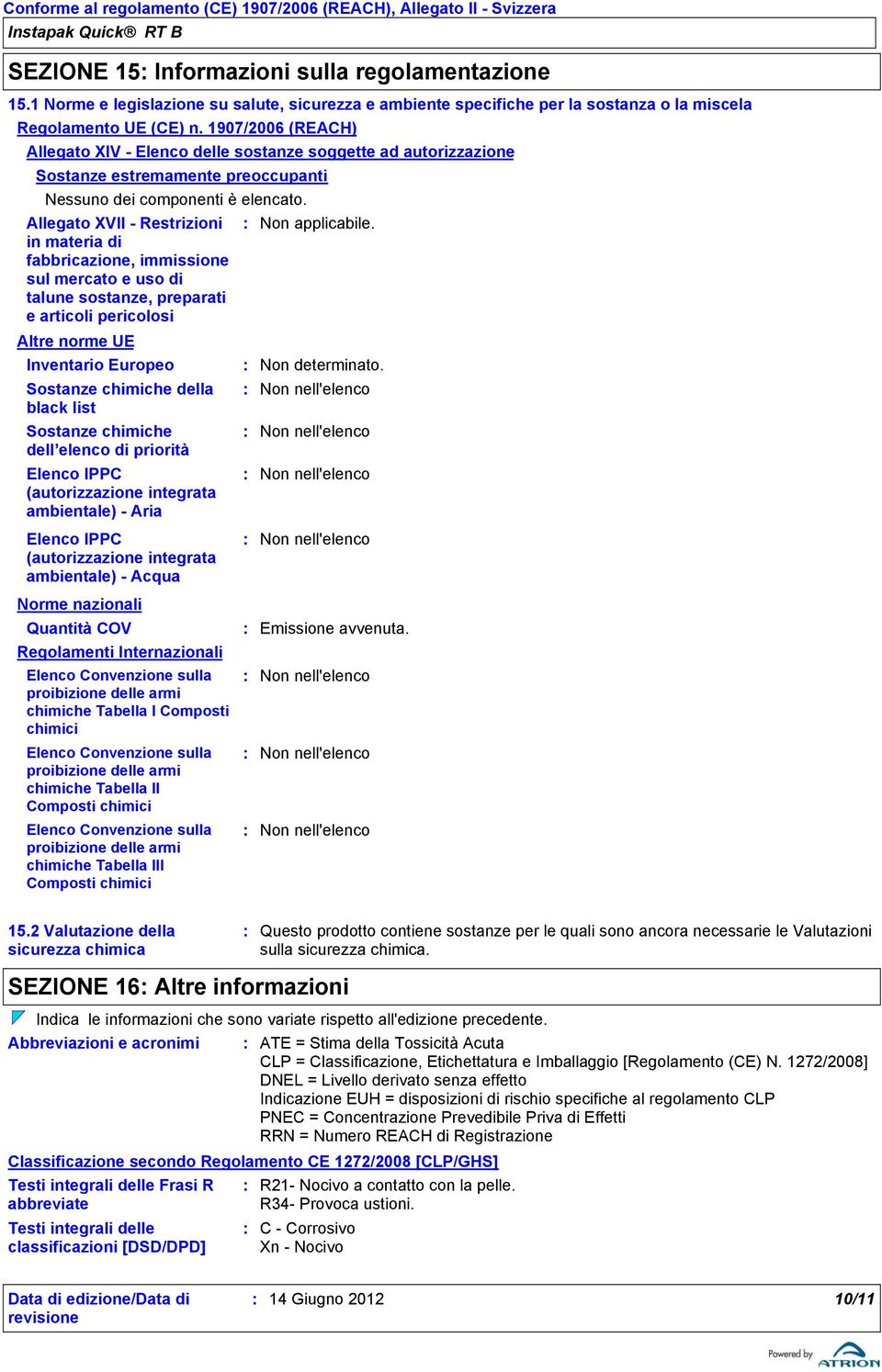 1907/2006 (REACH) Allegato XIV Elenco delle sostanze soggette ad autorizzazione Sostanze estremamente preoccupanti Nessuno dei componenti è elencato.