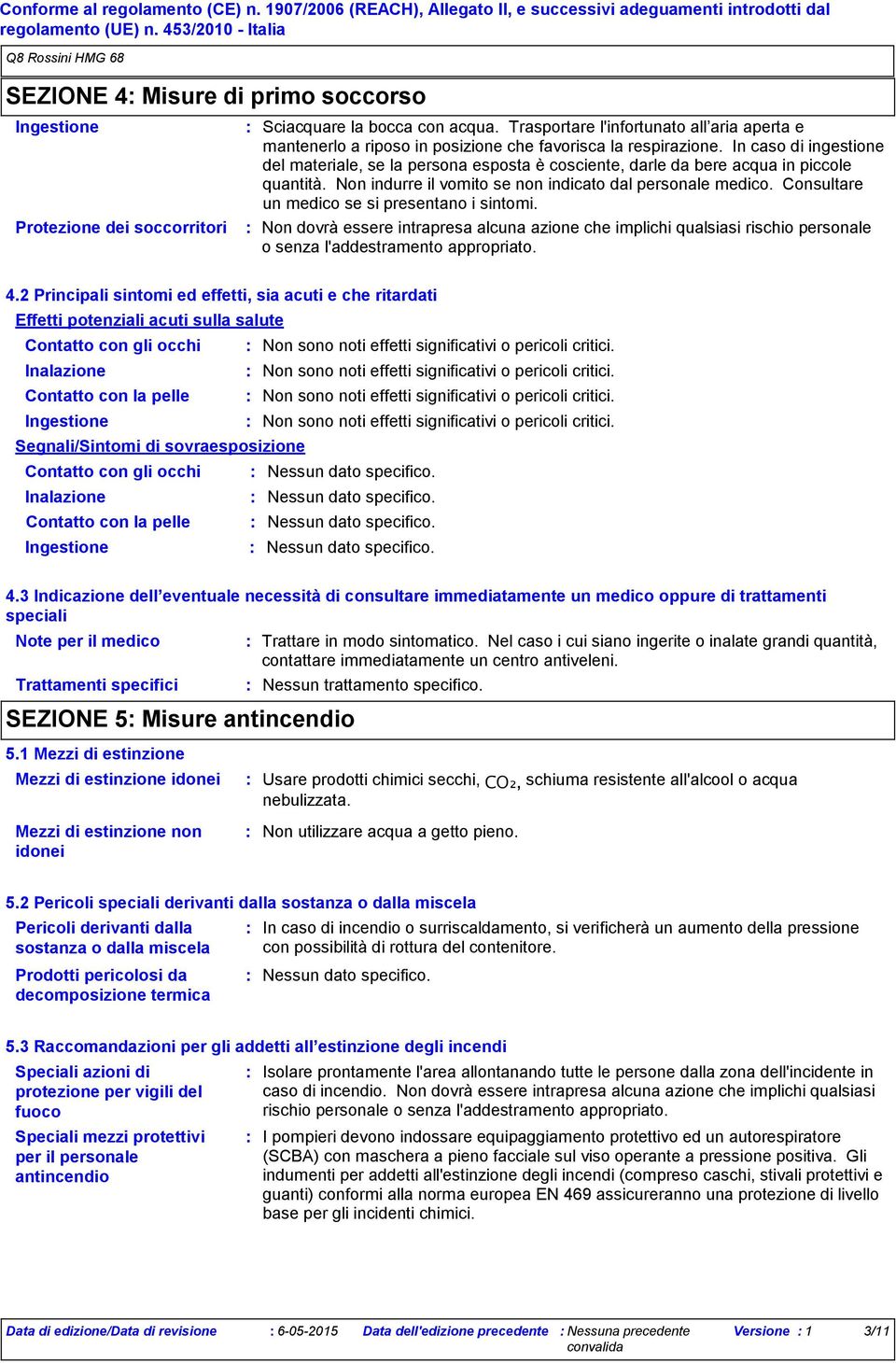 In caso di ingestione del materiale, se la persona esposta è cosciente, darle da bere acqua in piccole quantità. Non indurre il vomito se non indicato dal personale medico.