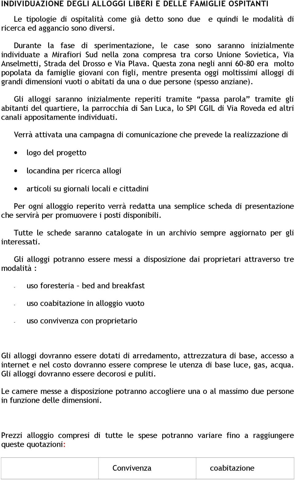 Questa zona negli anni 60-80 era molto popolata da famiglie giovani con figli, mentre presenta oggi moltissimi alloggi di grandi dimensioni vuoti o abitati da una o due persone (spesso anziane).