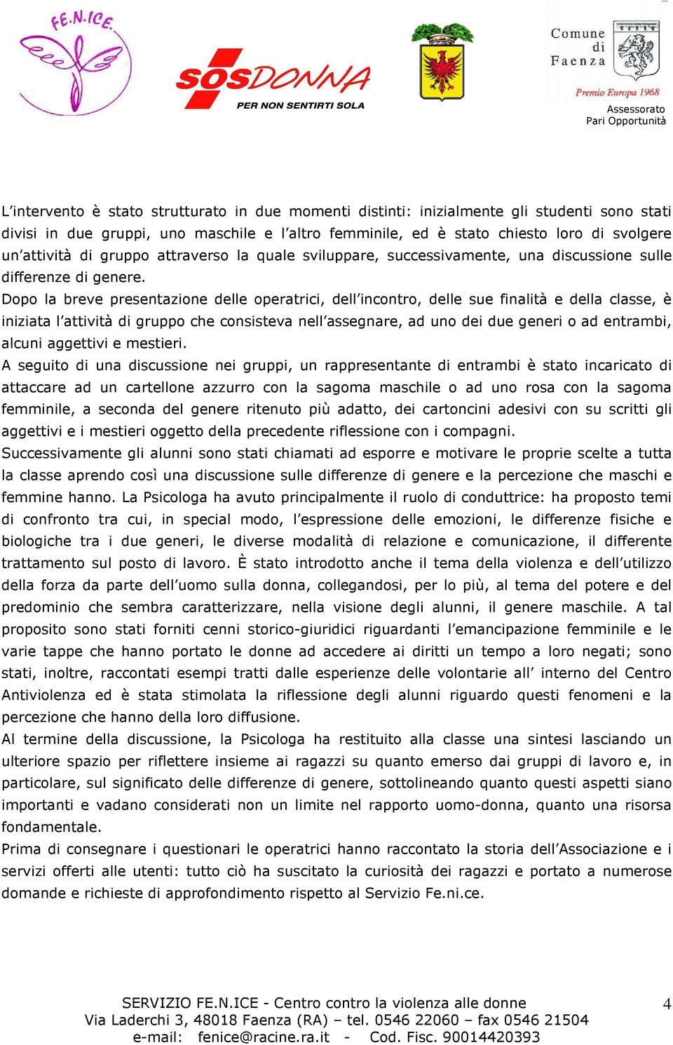 Dopo la breve presentazione delle operatrici, dell incontro, delle sue finalità e della classe, è iniziata l attività di gruppo che consisteva nell assegnare, ad uno dei due generi o ad entrambi,