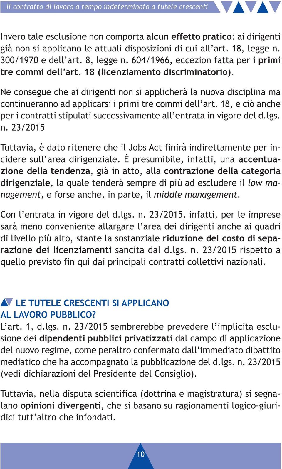 Ne consegue che ai dirigenti non si applicherà la nuova disciplina ma continueranno ad applicarsi i primi tre commi dell art.