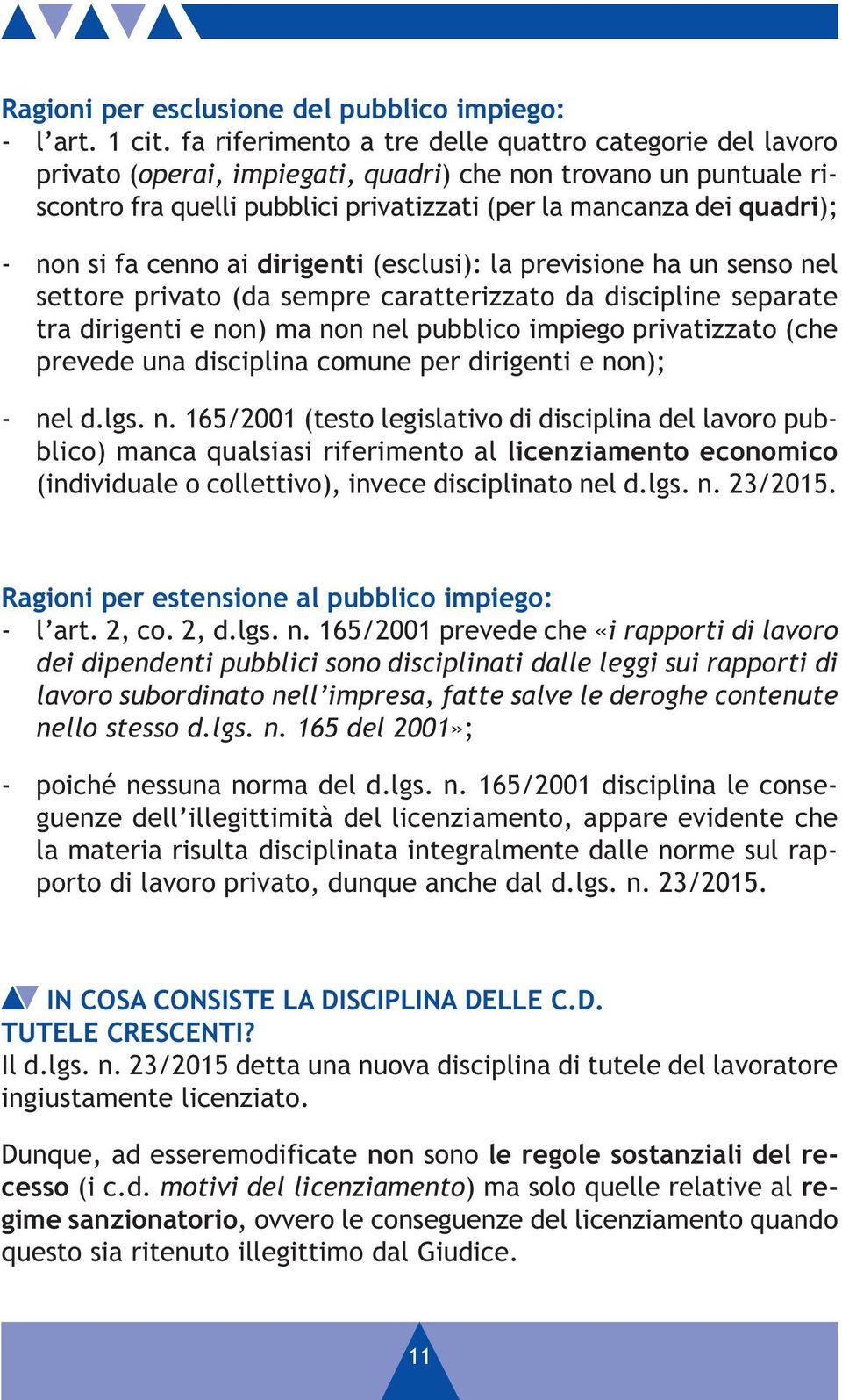 si fa cenno ai dirigenti (esclusi): la previsione ha un senso nel settore privato (da sempre caratterizzato da discipline separate tra dirigenti e non) ma non nel pubblico impiego privatizzato (che