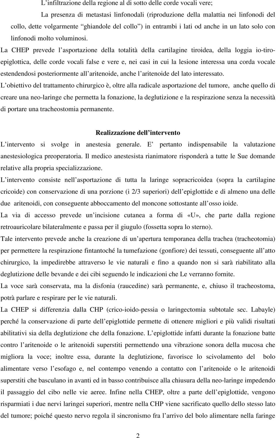 La CHEP prevede l asportazione della totalità della cartilagine tiroidea, della loggia io-tiroepiglottica, delle corde vocali false e vere e, nei casi in cui la lesione interessa una corda vocale