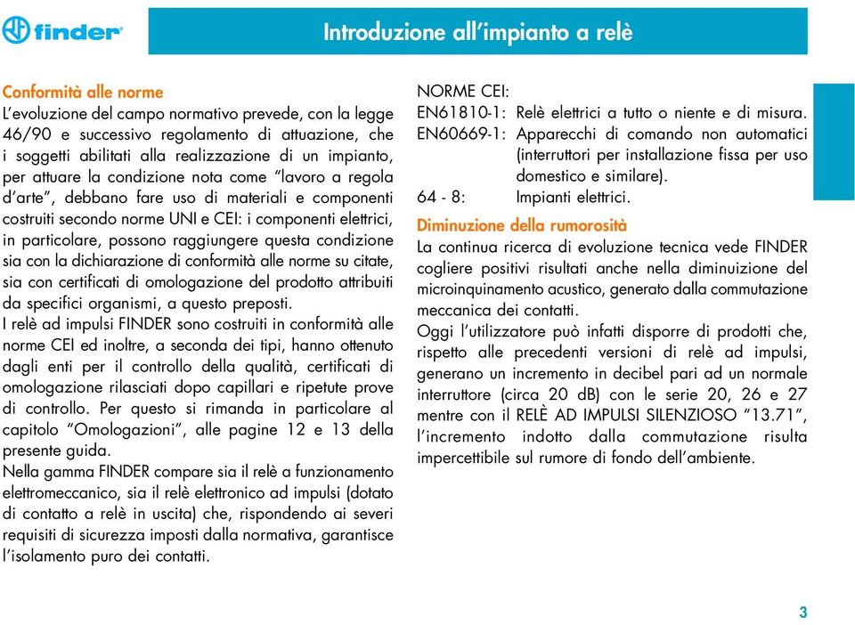 raggiungere questa condizione sia con la dichiarazione di conformità alle norme su citate, sia con certificati di omologazione del prodotto attribuiti da specifici organismi, a questo preposti.