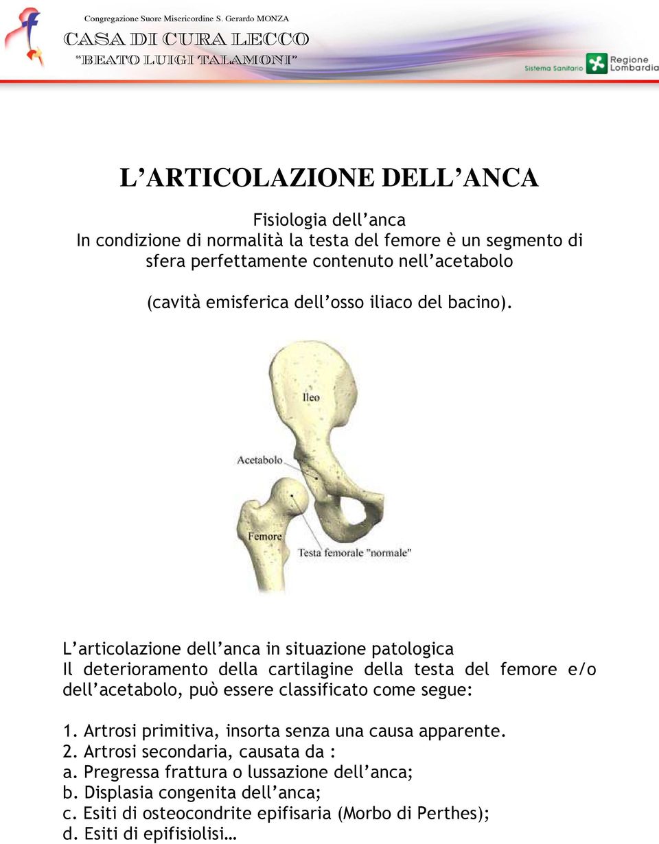 L articolazione dell anca in situazione patologica Il deterioramento della cartilagine della testa del femore e/o dell acetabolo, può essere classificato