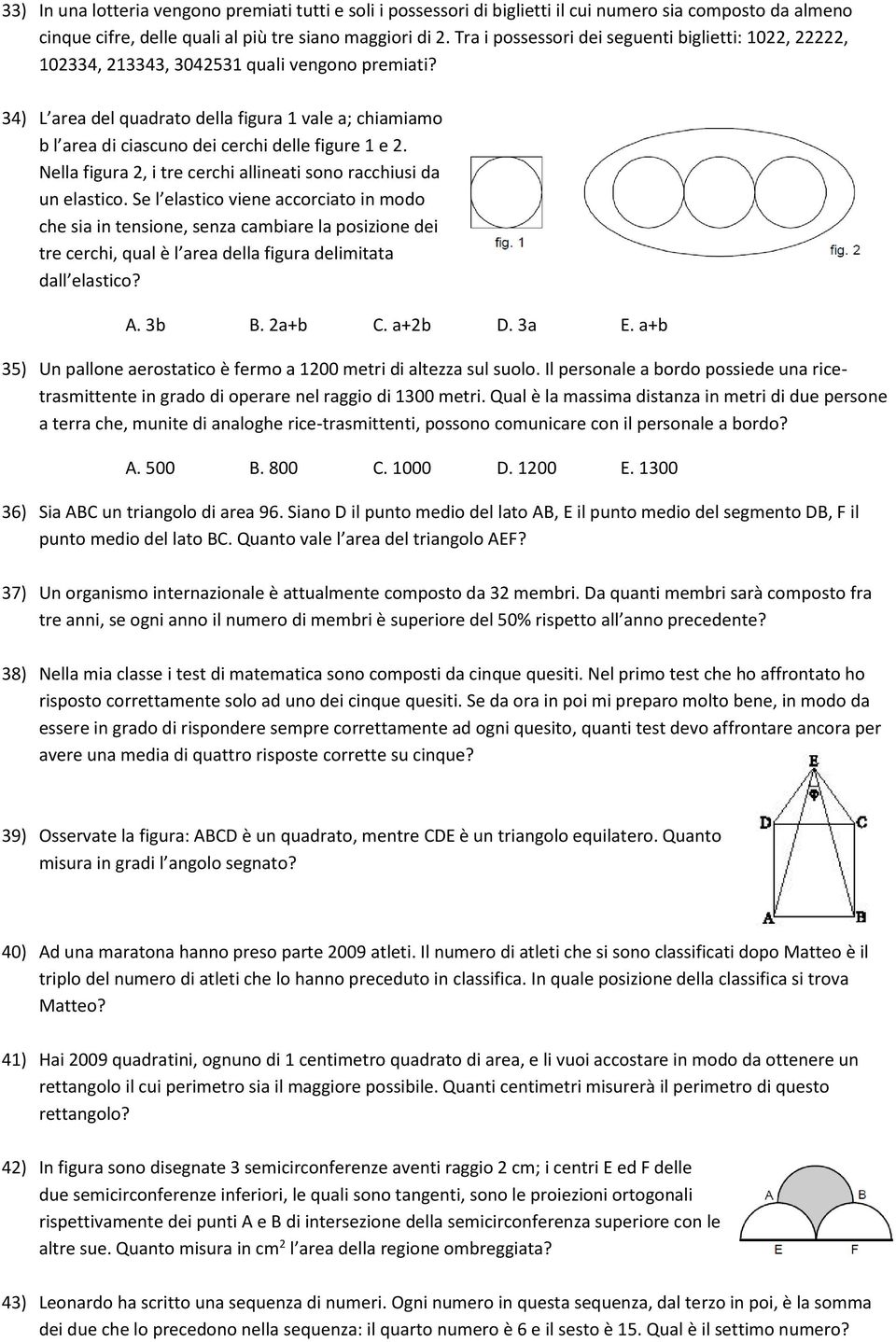 34) L area del quadrato della figura 1 vale a; chiamiamo b l area di ciascuno dei cerchi delle figure 1 e 2. Nella figura 2, i tre cerchi allineati sono racchiusi da un elastico.