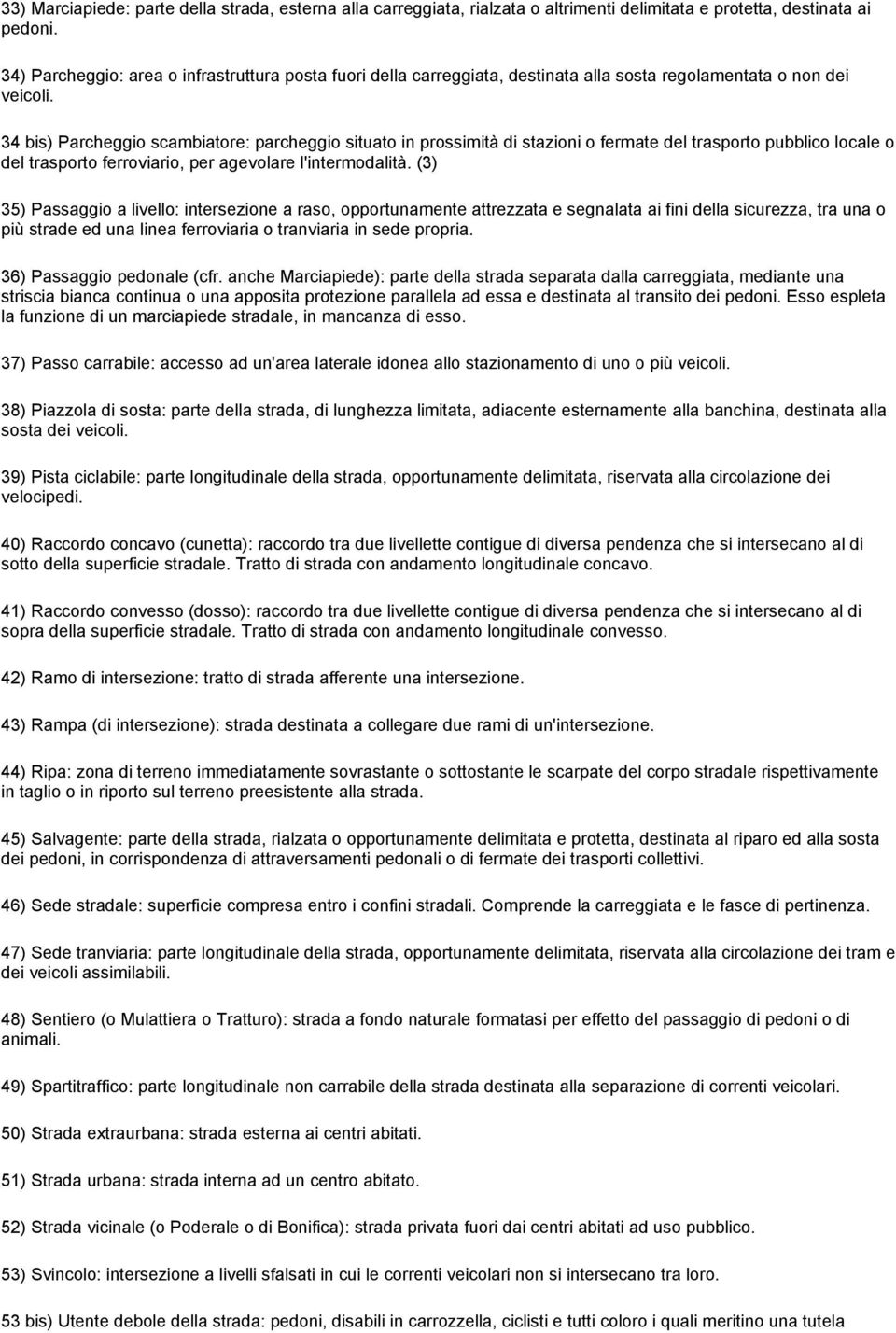 34 bis) Parcheggio scambiatore: parcheggio situato in prossimità di stazioni o fermate del trasporto pubblico locale o del trasporto ferroviario, per agevolare l'intermodalità.