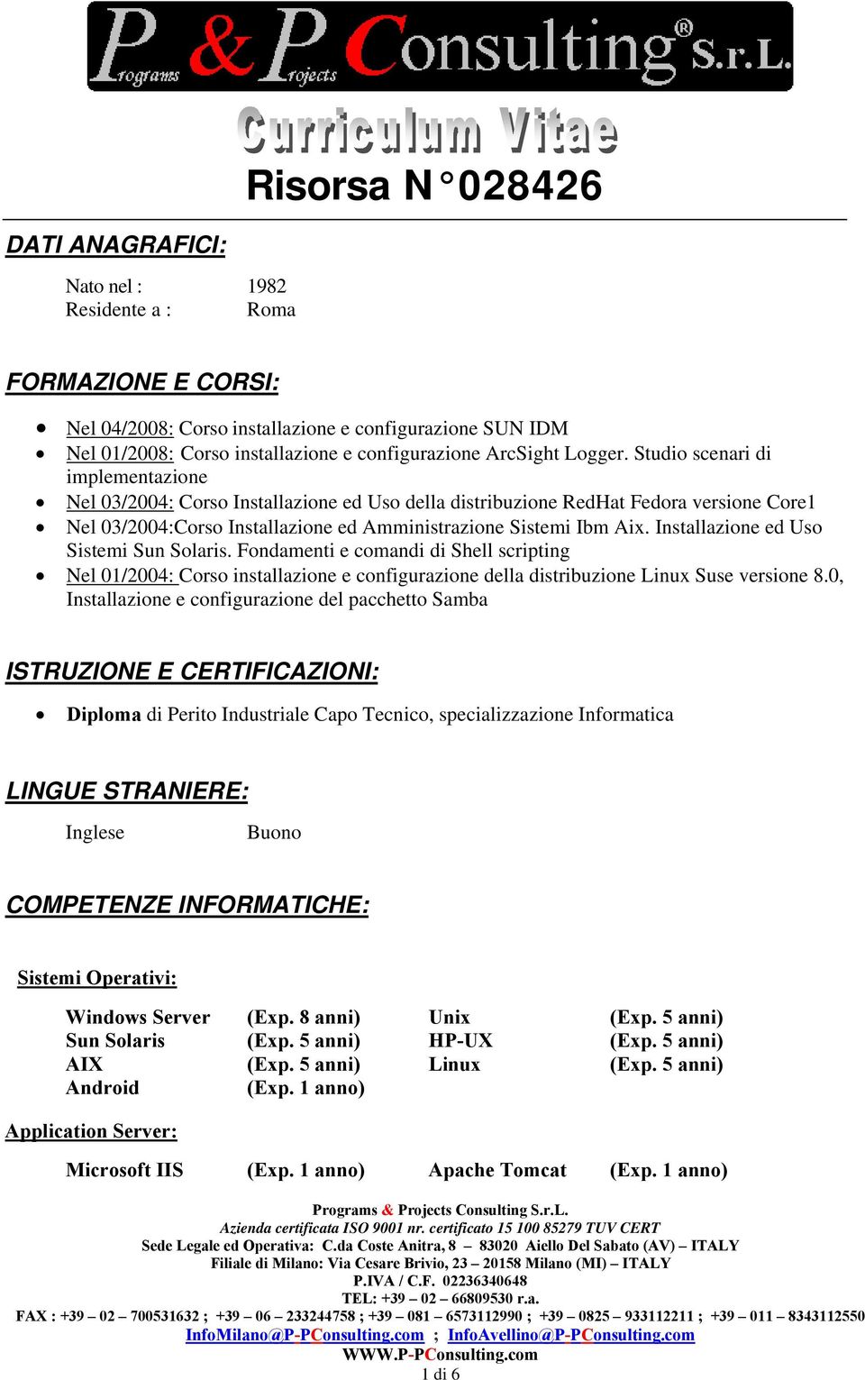 Studio scenari di implementazione Nel 03/2004: Corso Installazione ed Uso della distribuzione RedHat Fedora versione Core1 Nel 03/2004:Corso Installazione ed Amministrazione Sistemi Ibm Aix.