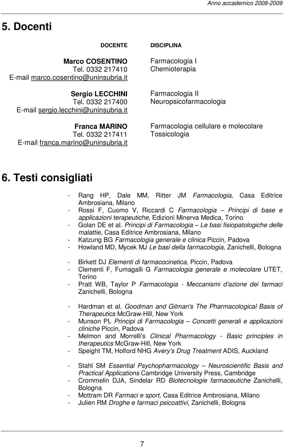 Testi consigliati - Rang HP, Dale MM, Ritter JM Farmacologia, Casa Editrice Ambrosiana, Milano - Rossi F, Cuomo V, Riccardi C Farmacologia Principi di base e applicazioni terapeutiche, Edizioni