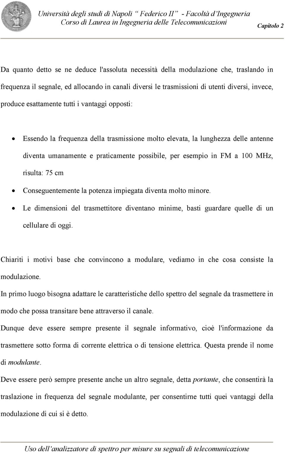 risulta: 75 cm Conseguentemente la potenza impiegata diventa molto minore. Le dimensioni del trasmettitore diventano minime, basti guardare quelle di un cellulare di oggi.