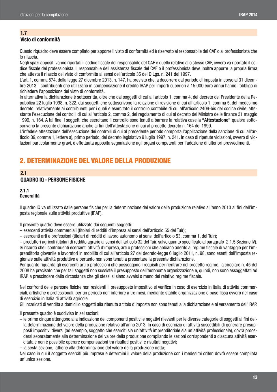 Il responsabile dell assistenza fiscale del CAF o il professionista deve inoltre apporre la propria firma che attesta il rilascio del visto di conformità ai sensi dell articolo 35 del D.Lgs. n.