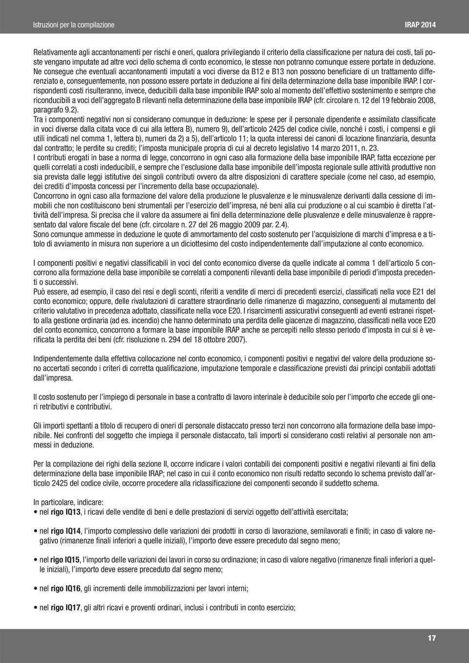 Ne consegue che eventuali accantonamenti imputati a voci diverse da B12 e B13 non possono beneficiare di un trattamento differenziato e, conseguentemente, non possono essere portate in deduzione ai