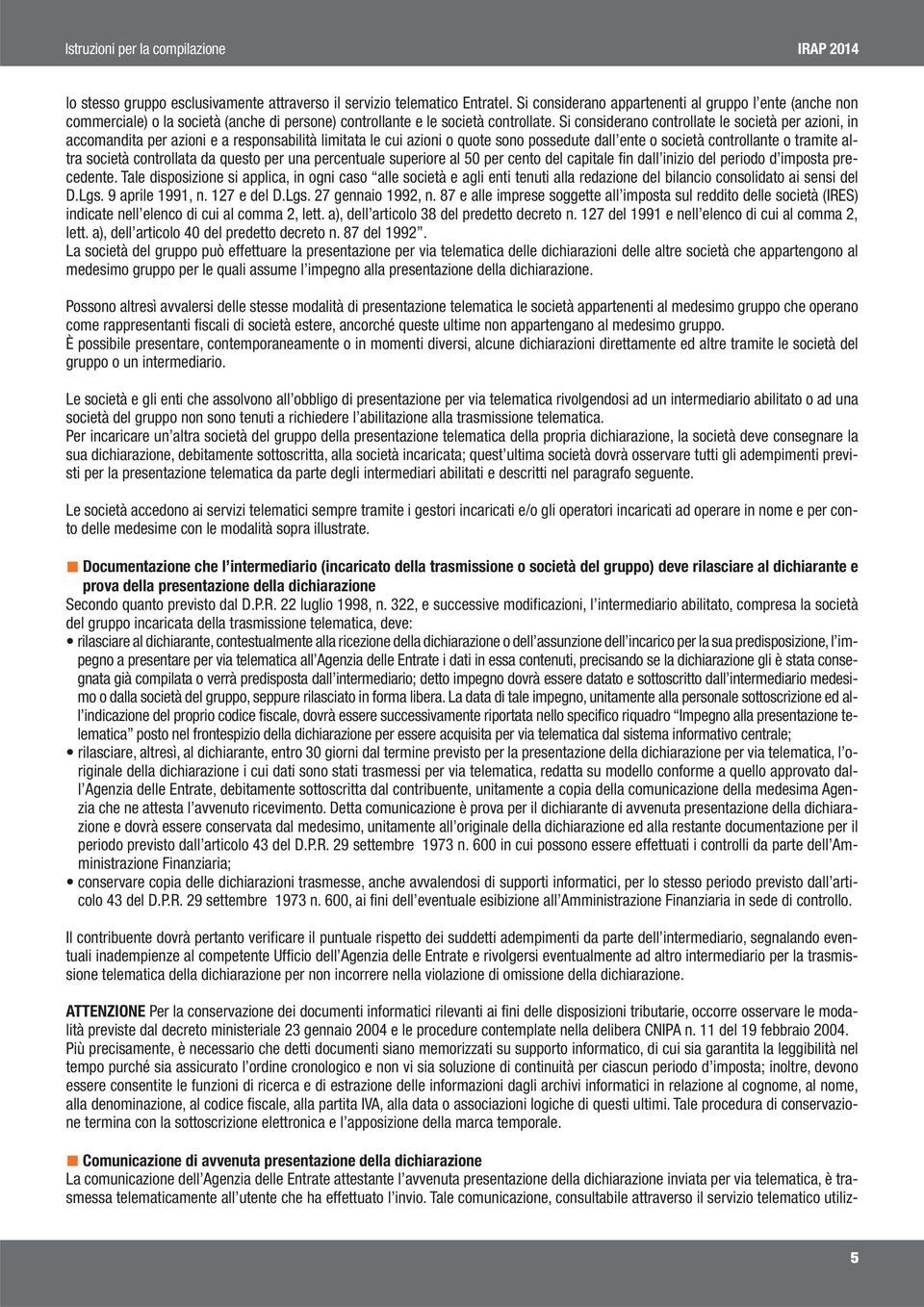 Si considerano controllate le società per azioni, in accomandita per azioni e a responsabilità limitata le cui azioni o quote sono possedute dall ente o società controllante o tramite altra società