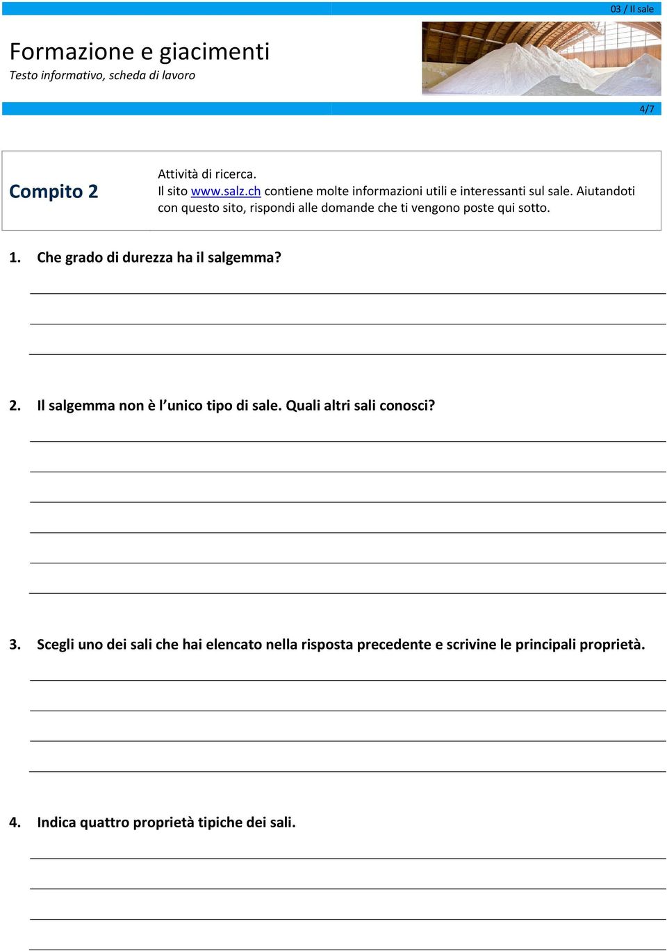 Che grado di durezza ha il salgemma? 2. Il salgemma non è l unico tipo di sale. Quali altri sali conosci? 3.