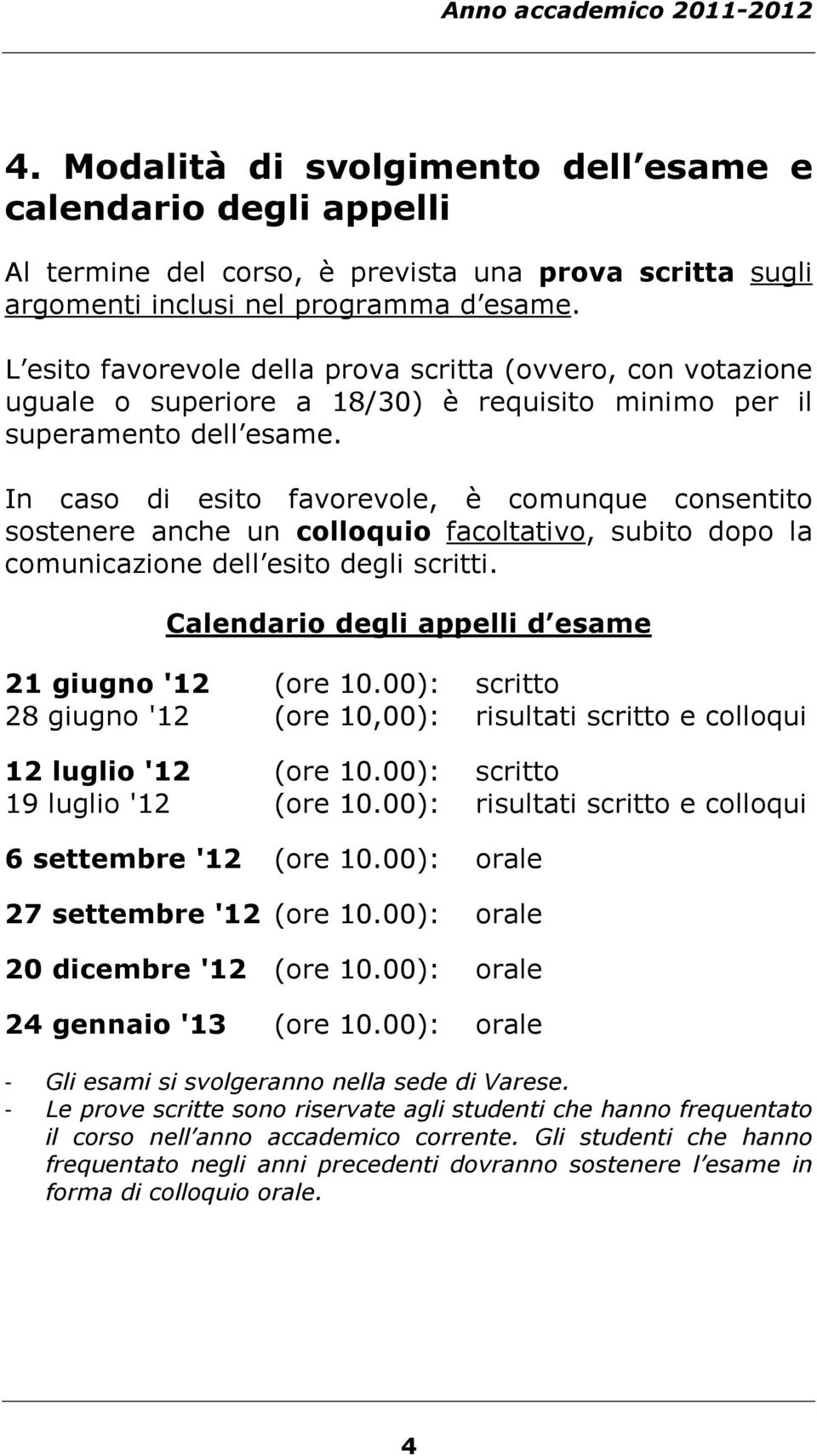 In caso di esito favorevole, è comunque consentito sostenere anche un colloquio facoltativo, subito dopo la comunicazione dell esito degli scritti.