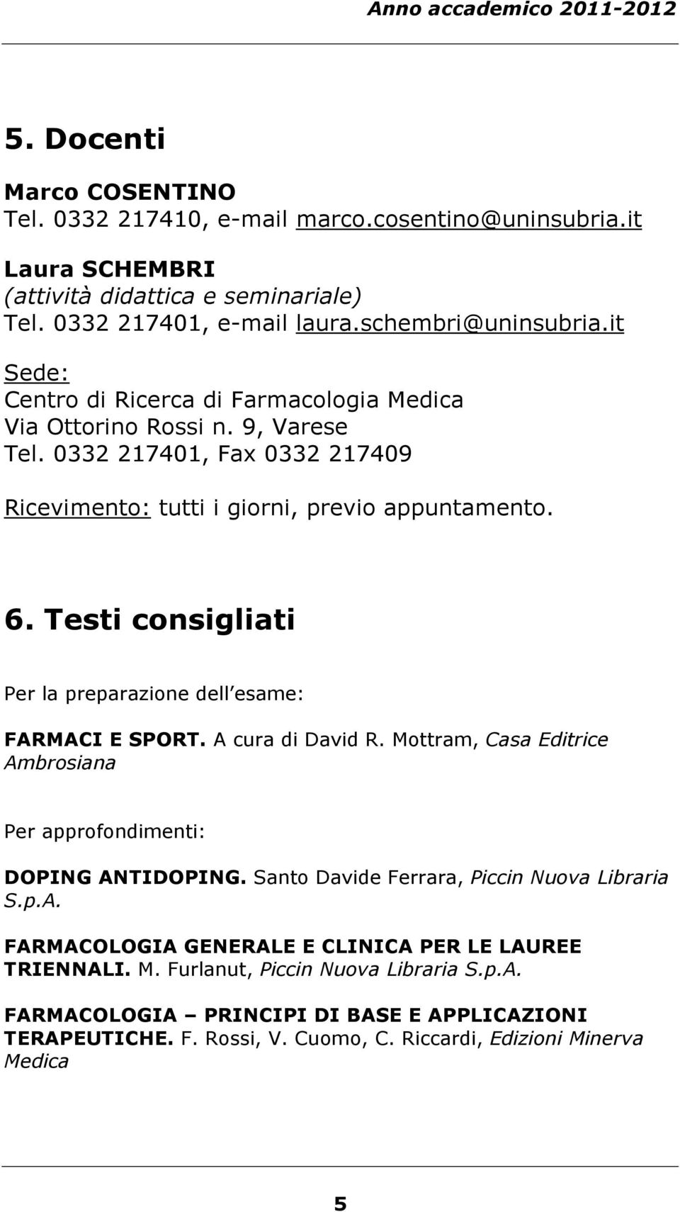 Testi consigliati Per la preparazione dell esame: FARMACI E SPORT. A cura di David R. Mottram, Casa Editrice Ambrosiana Per approfondimenti: DOPING ANTIDOPING.