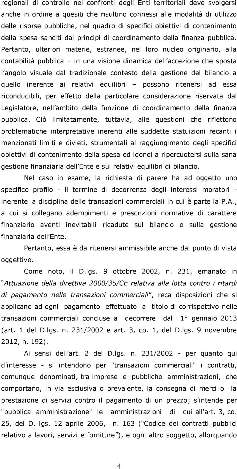 Pertanto, ulteriori materie, estranee, nel loro nucleo originario, alla contabilità pubblica in una visione dinamica dell accezione che sposta l angolo visuale dal tradizionale contesto della