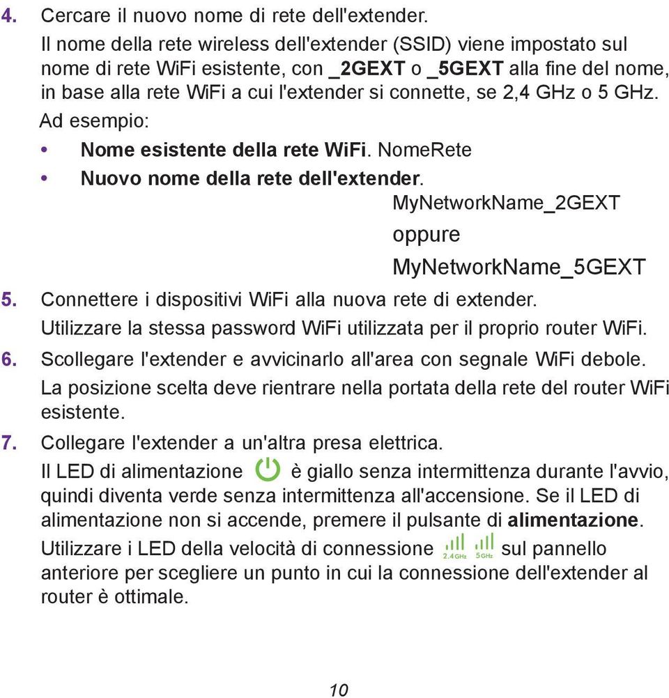 GHz o 5 GHz. Ad esempio: Nome esistente della rete WiFi. NomeRete Nuovo nome della rete dell'extender. MyNetworkName_2GEXT oppure MyNetworkName_5GEXT 5.