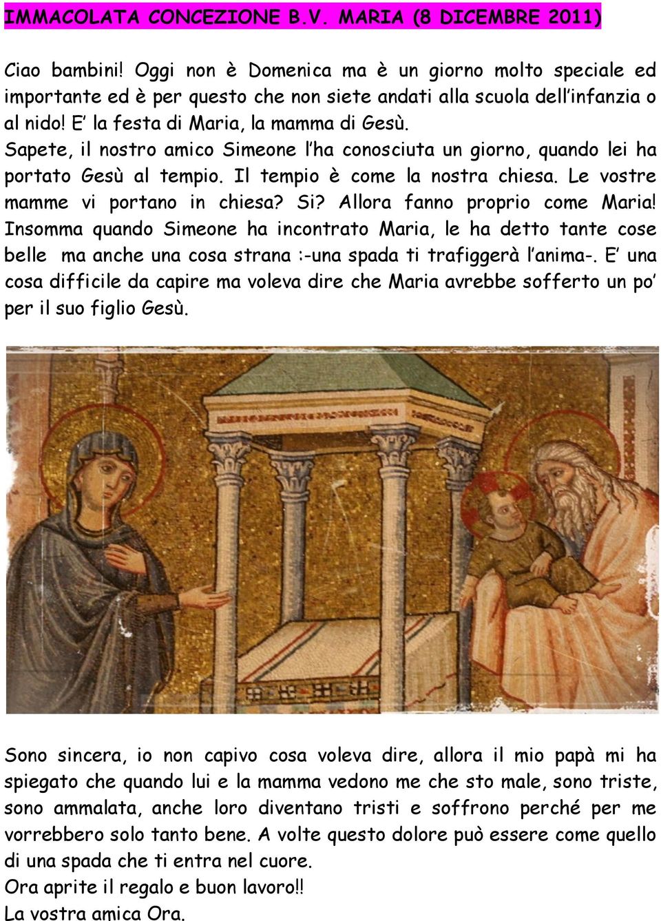 Sapete, il nostro amico Simeone l ha conosciuta un giorno, quando lei ha portato Gesù al tempio. Il tempio è come la nostra chiesa. Le vostre mamme vi portano in chiesa? Si? Allora fanno proprio come Maria!