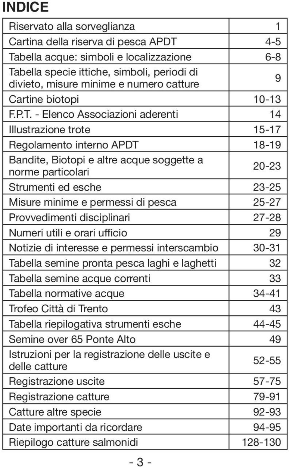 - Elenco Associazioni aderenti 14 Illustrazione trote 15-17 Regolamento interno APDT 18-19 Bandite, Biotopi e altre acque soggette a norme particolari 20-23 Strumenti ed esche 23-25 isure minime e