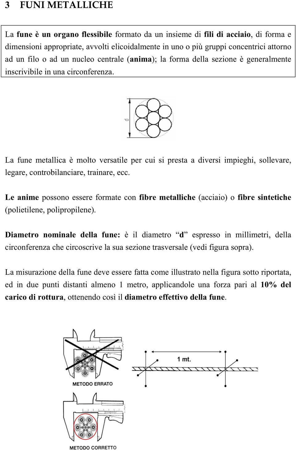 La fune metallica è molto versatile per cui si presta a diversi impieghi, sollevare, legare, controbilanciare, trainare, ecc.