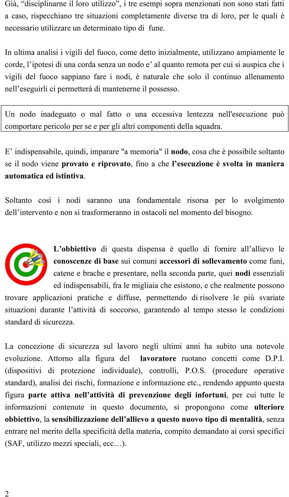 In ultima analisi i vigili del fuoco, come detto inizialmente, utilizzano ampiamente le corde, l ipotesi di una corda senza un nodo e al quanto remota per cui si auspica che i vigili del fuoco