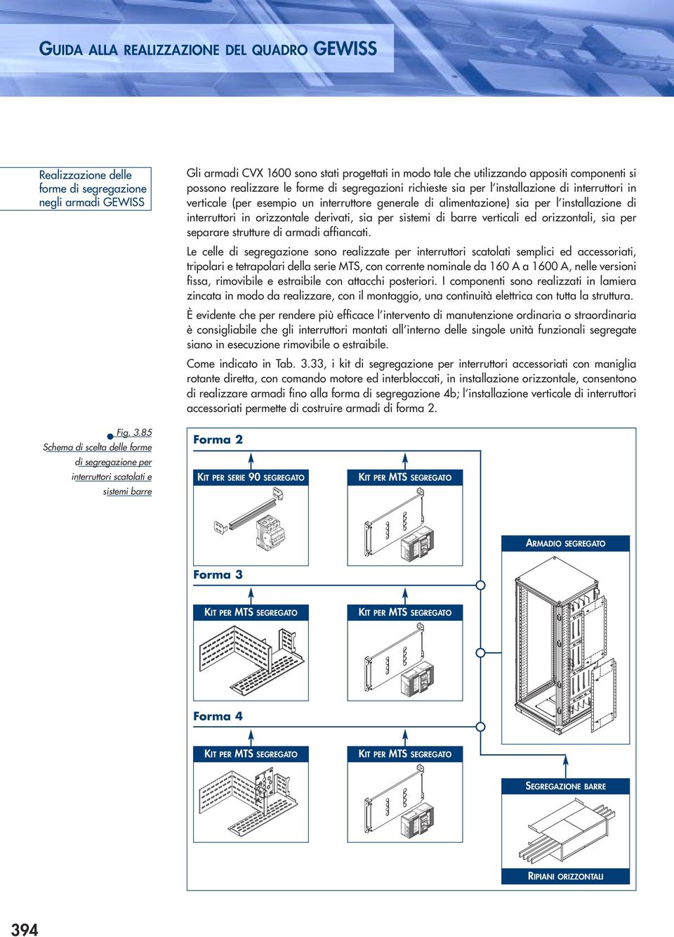 interruttori in orizzontale derivati, sia per sistemi di barre verticali ed orizzontali, sia per separare strutture di armadi affiancati.