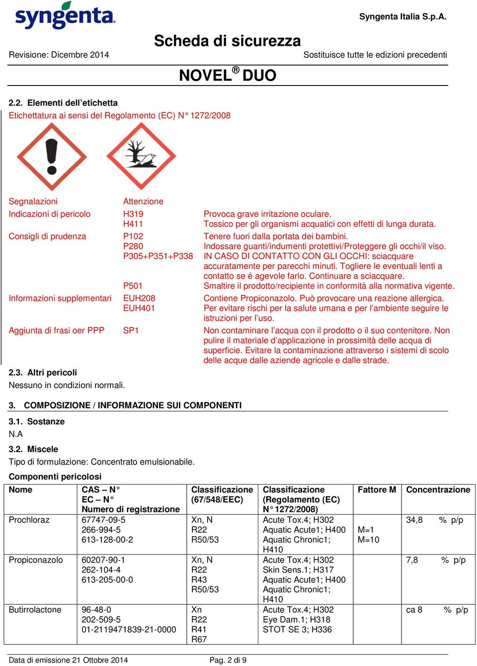 P280 Indossare guanti/indumenti protettivi/proteggere gli occhi/il viso. P305+P351+P338 IN CASO DI CONTATTO CON GLI OCCHI: sciacquare accuratamente per parecchi minuti.