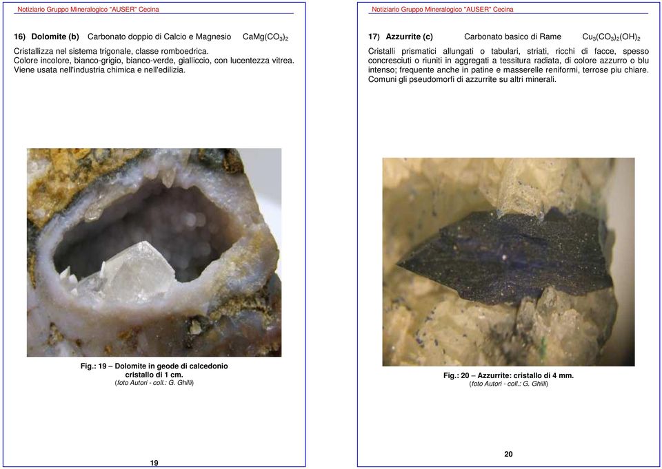 17) Azzurrite (c) Carbonato basico di Rame Cu 3 (CO 3 ) 2 (OH) 2 Cristalli prismatici allungati o tabulari, striati, ricchi di facce, spesso concresciuti o riuniti in aggregati a tessitura
