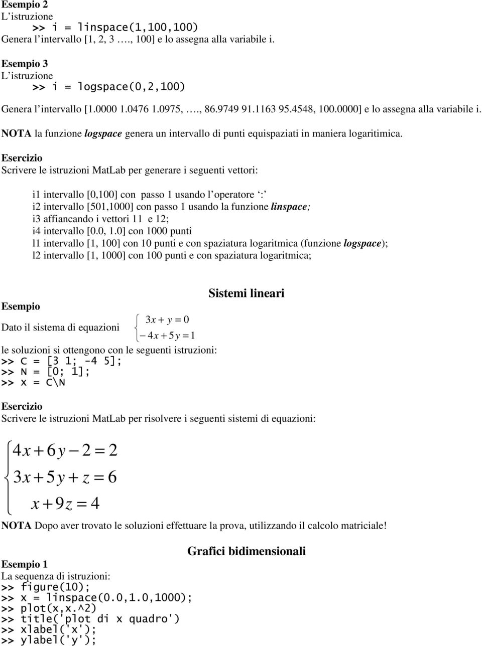 Esercizio Scrivere le istruzioni MatLab per generare i seguenti vettori: i intervallo [0,00] con passo usando l operatore : i2 intervallo [50,000] con passo usando la funzione linspace; i3