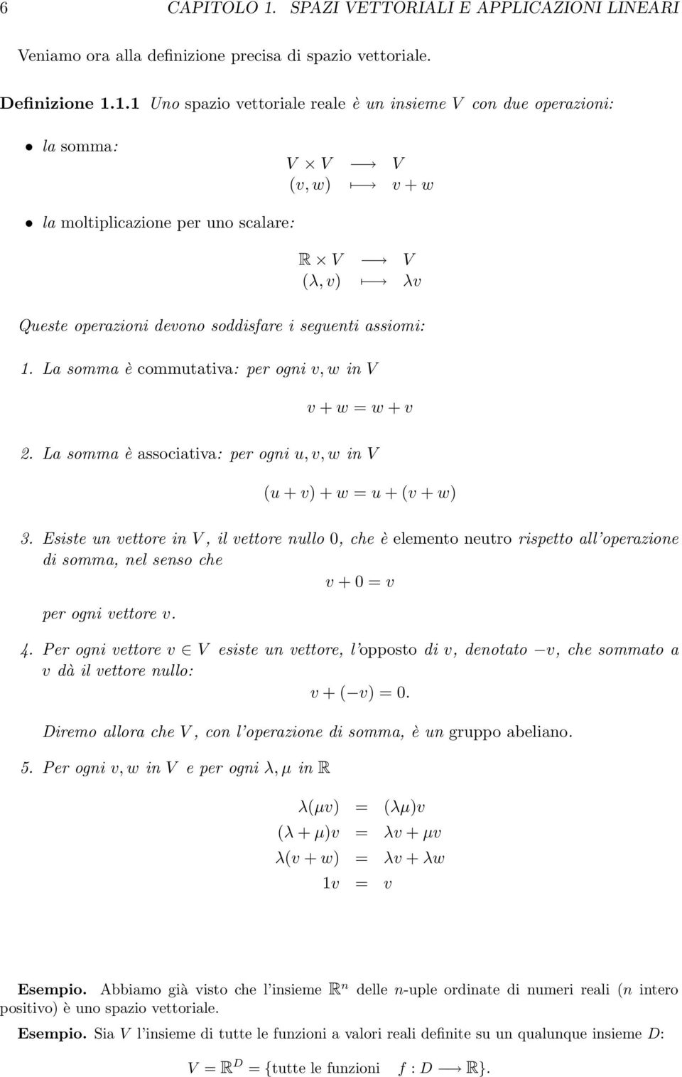 1.1 Uno spazio vettoriale reale è un insieme V con due operazioni: la somma: V V V (v, w) v + w la moltiplicazione per uno scalare: R V V (λ, v) λv Queste operazioni devono soddisfare i seguenti