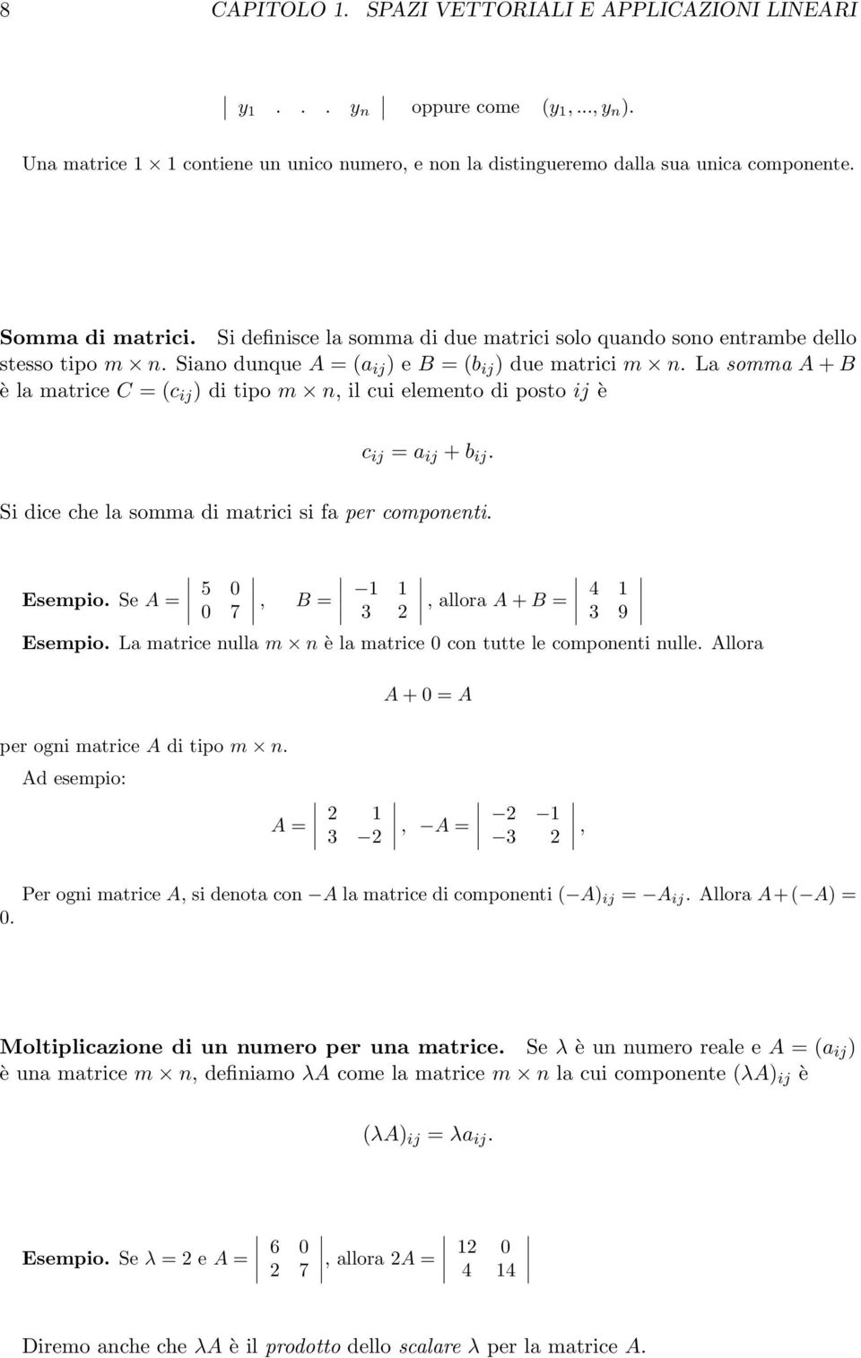 La somma A + B è la matrice C = (c ij ) di tipo m n, il cui elemento di posto ij è c ij = a ij + b ij. Si dice che la somma di matrici si fa per componenti. Esempio.