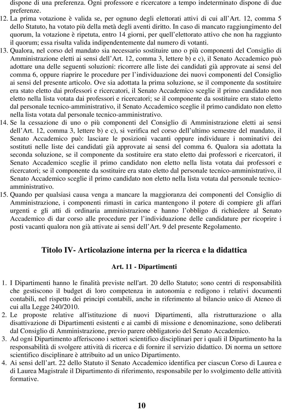 In caso di mancato raggiungimento del quorum, la votazione è ripetuta, entro 14 giorni, per quell elettorato attivo che non ha raggiunto il quorum; essa risulta valida indipendentemente dal numero di