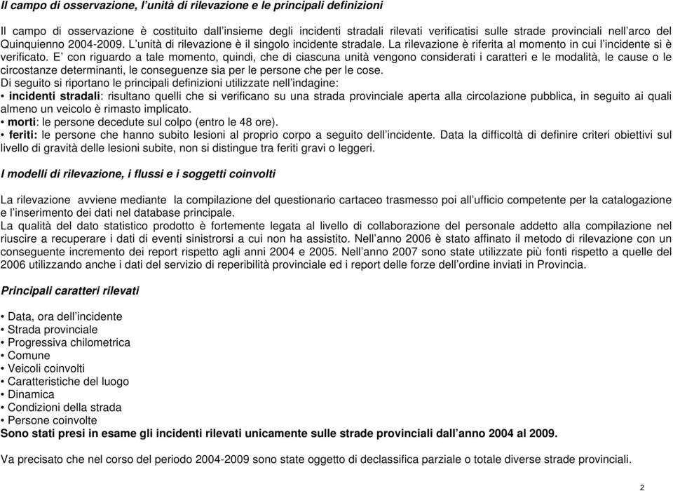 E con riguardo a tale momento, quindi, che di ciascuna unità vengono considerati i caratteri e le modalità, le cause o le circostanze determinanti, le conseguenze sia per le persone che per le cose.