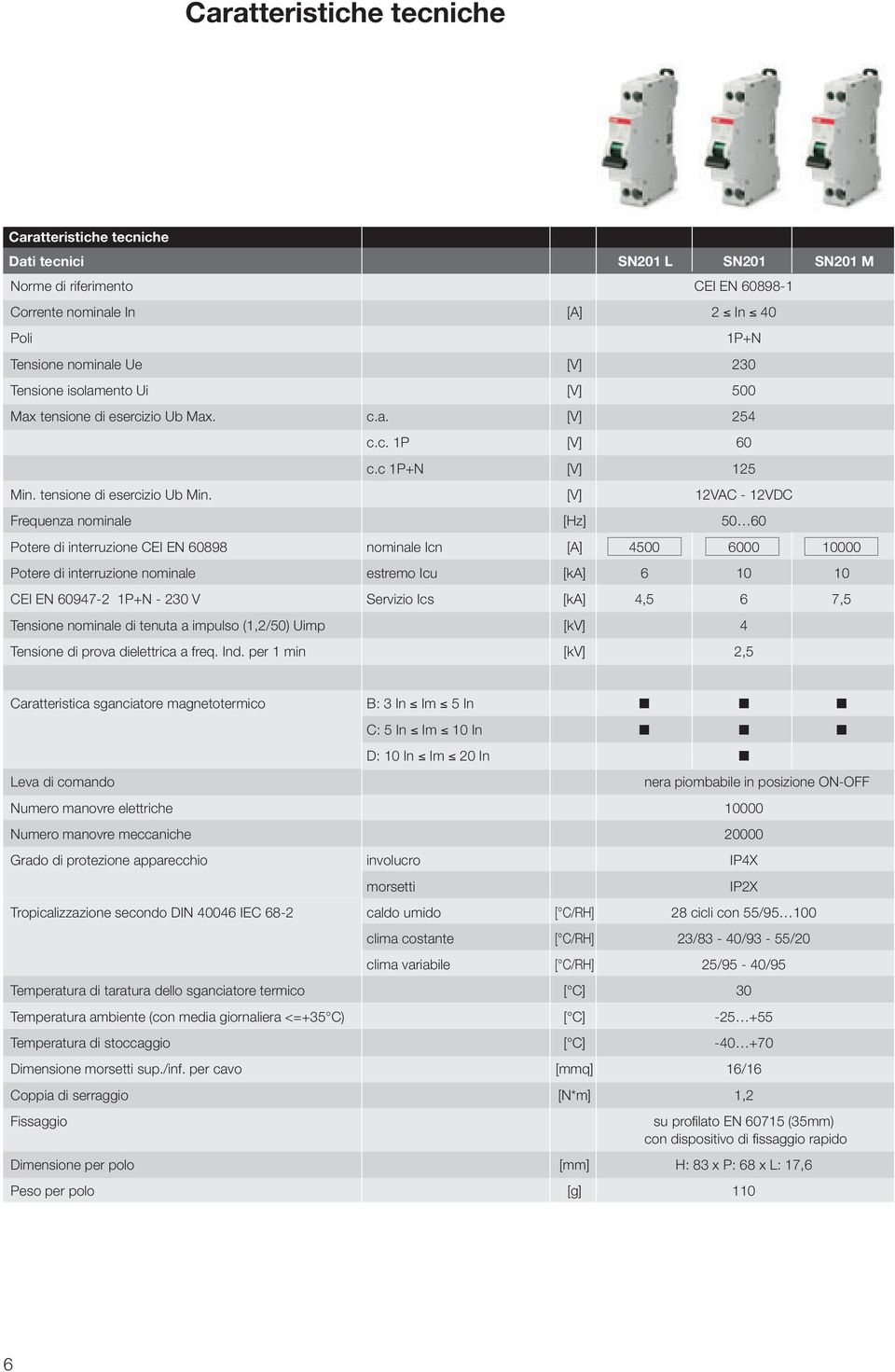 [V] 12VAC - 12VDC Frequenza nominale [Hz] 50 60 Potere di interruzione CEI EN 60898 nominale Icn [A] 4500 6000 10000 Potere di interruzione nominale estremo Icu [ka] 6 10 10 CEI EN 60947-2 1P+N - 230
