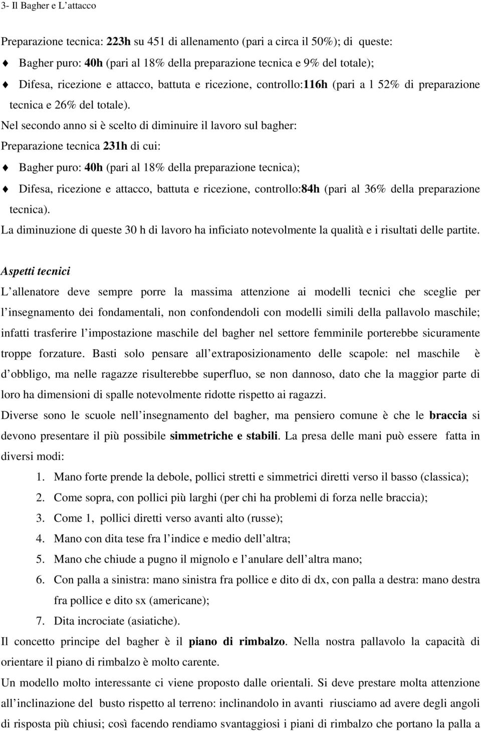 Nel secondo anno si è scelto di diminuire il lavoro sul bagher: Preparazione tecnica 231h di cui: Bagher puro: 40h (pari al 18% della preparazione tecnica); Difesa, ricezione e attacco, battuta e