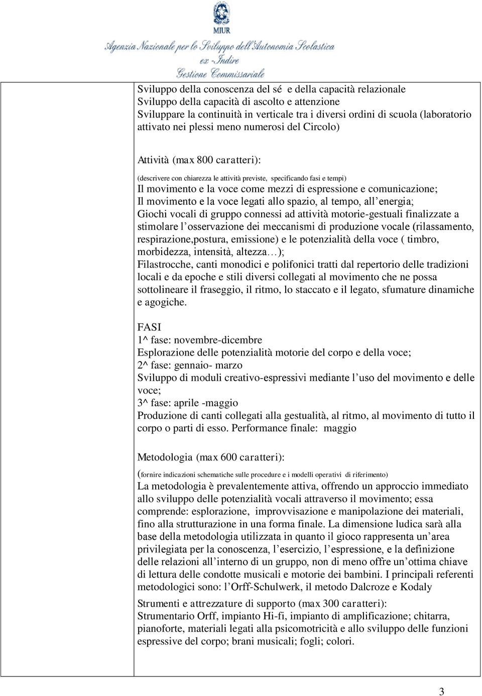 espressione e comunicazione; Il movimento e la voce legati allo spazio, al tempo, all energia; Giochi vocali di gruppo connessi ad attività motorie-gestuali finalizzate a stimolare l osservazione dei