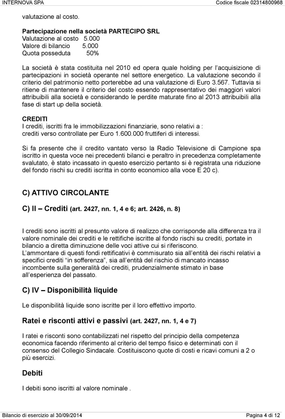 La valutazione secondo il criterio del patrimonio netto porterebbe ad una valutazione di Euro 3.567.