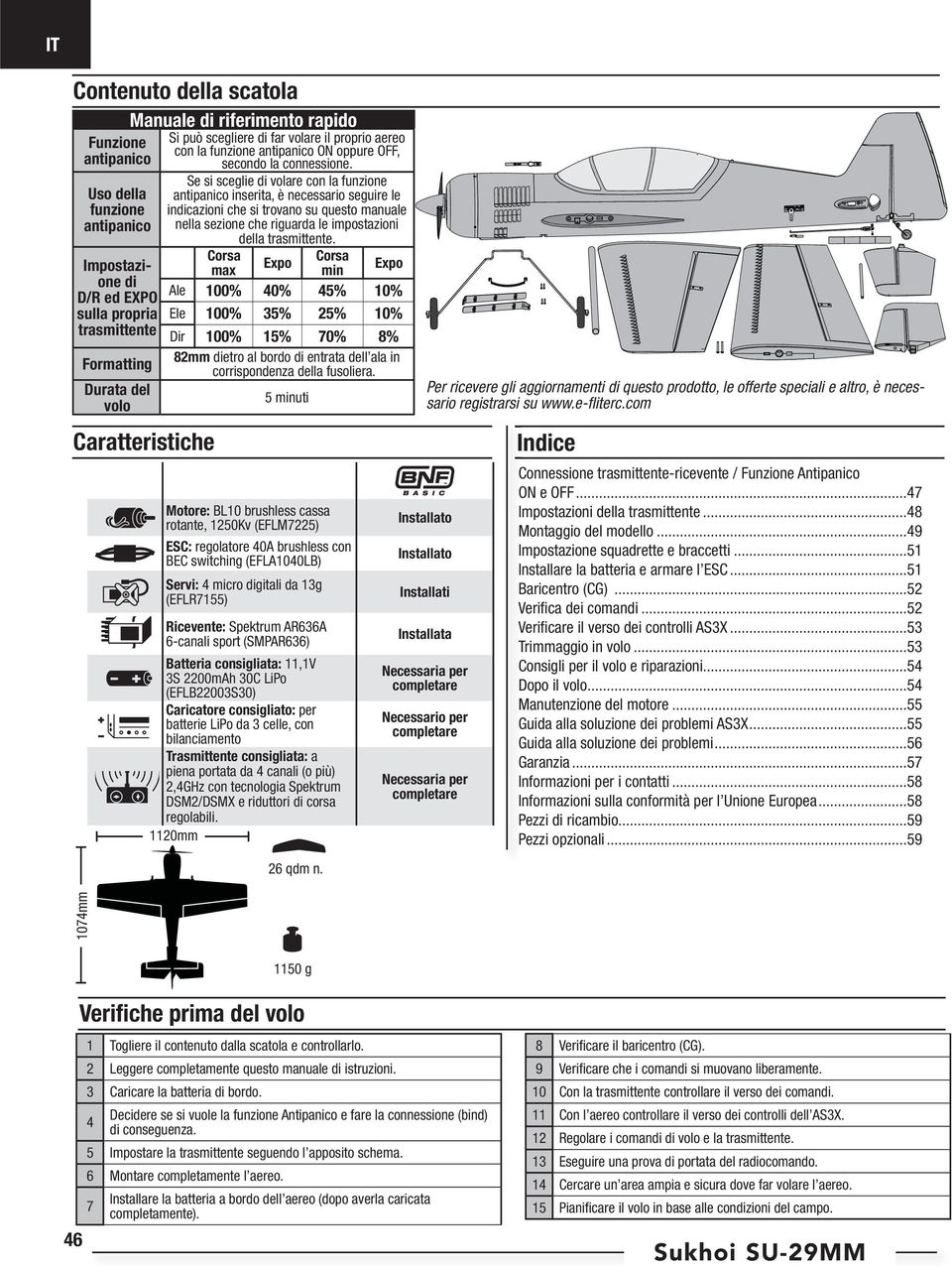 Se si sceglie di volare con la funzione antipanico inserita, è necessario seguire le indicazioni che si trovano su questo manuale nella sezione che riguarda le impostazioni della trasmittente.