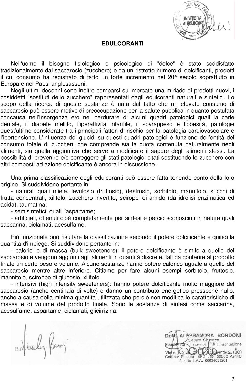 Negli ultimi decenni sono inoltre comparsi sul mercato una miriade di prodotti nuovi, i cosiddetti "sostituti dello zucchero" rappresentati dagli edulcoranti naturali e sintetici.