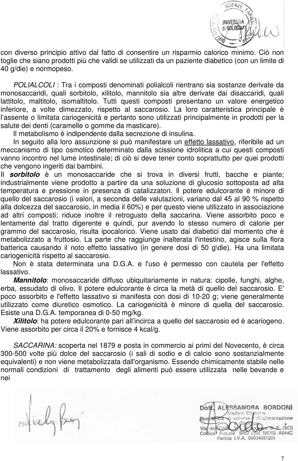 POLIALCOLI : Tra i composti denominati polialcoli rientrano sia sostanze derivate da monosaccaridi, quali sorbitolo, xilitolo, mannitolo sia altre derivate dai disaccaridi, quali lattitolo,